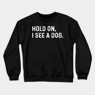 Hold On I See A Dog Funny Crewneck Sweatshirt